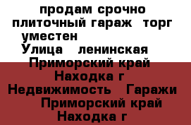 продам срочно плиточный гараж. торг уместен.               › Улица ­ ленинская  - Приморский край, Находка г. Недвижимость » Гаражи   . Приморский край,Находка г.